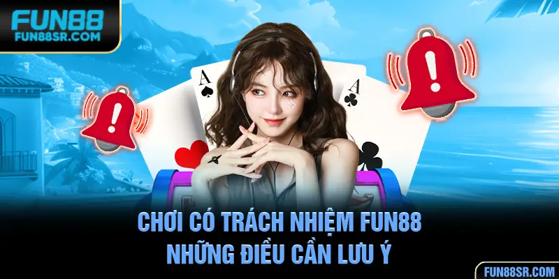 Một số điều cần lưu ý khi áp dụng chính sách chơi có trách nhiệm FUN88
